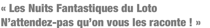 Les Nuits Fantastiques du Loto N’attendez-pas qu’on vous les raconte !